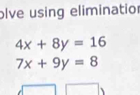 olve using elimination
4x+8y=16
7x+9y=8