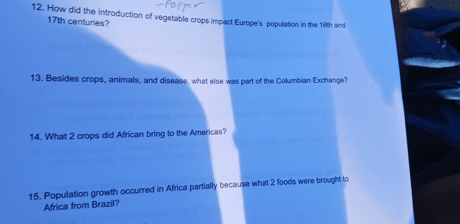 How did the introduction of vegetable crops impact Europe's population in the 16th and
17th centuries? 
13. Besides crops, animals, and disease, what else was part of the Columbian Exchange? 
14. What 2 crops did African bring to the Americas? 
15. Population growth occurred in Africa partially because what 2 foods were brought to 
Africa from Brazil?