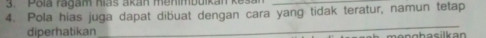 Pola ragam hias akan menimbuikan kesan 
4. Pola hias juga dapat dibuat dengan cara yang tidak teratur, namun tetap 
diperhatikan 
_ 
mänghasilkan