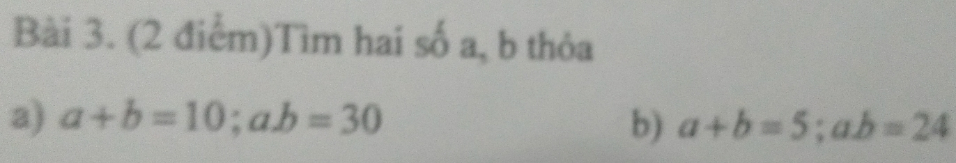 Tìm hai số a, b thỏa
a) a+b=10;a. b=30
b) a+b=5; ab=24