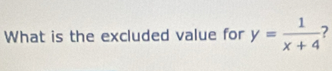 What is the excluded value for y= 1/x+4  7