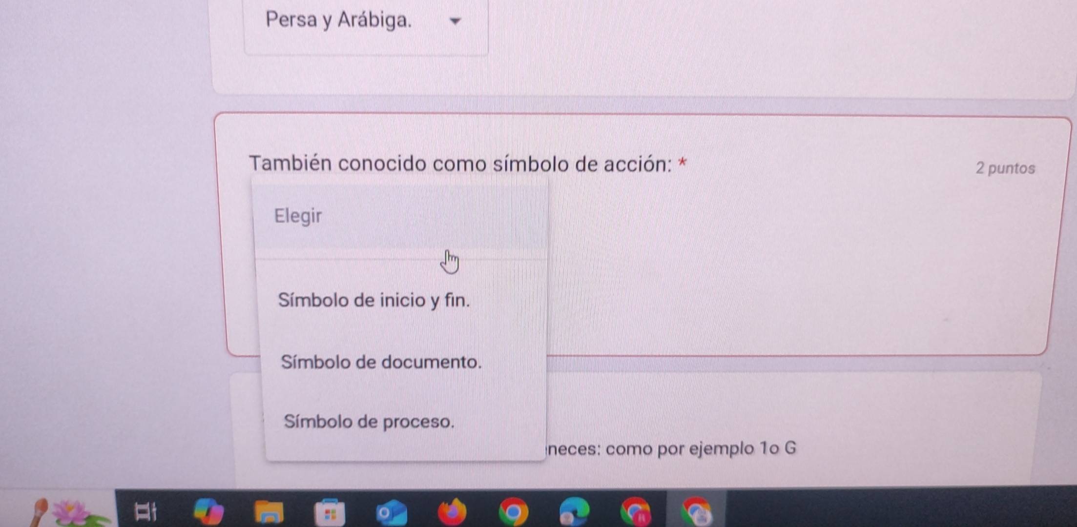 Persa y Arábiga.
También conocido como símbolo de acción: *
2 puntos
Elegir
Símbolo de inicio y fin.
Símbolo de documento.
Símbolo de proceso.
neces: como por ejemplo 1º G