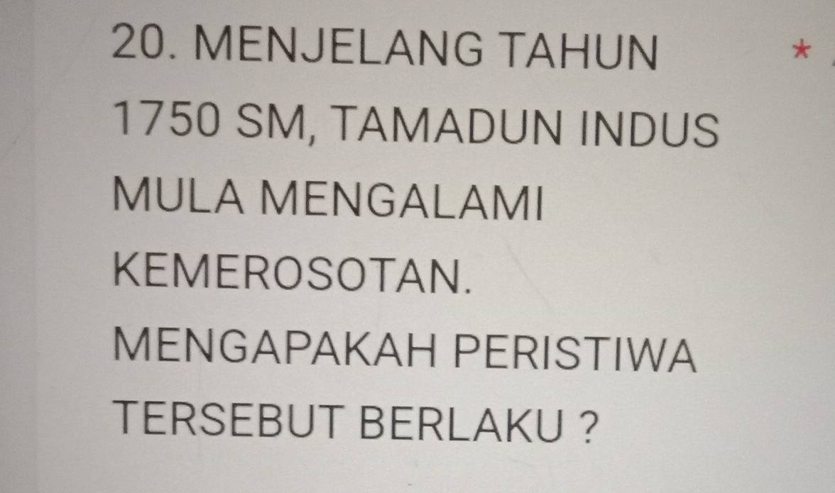 MENJELANG TAHUN *
1750 SM, TAMADUN INDUS 
MULA MENGALAMI 
KEMEROSOTAN. 
MENGAPAKAH PERISTIWA 
TERSEBUT BERLAKU ?