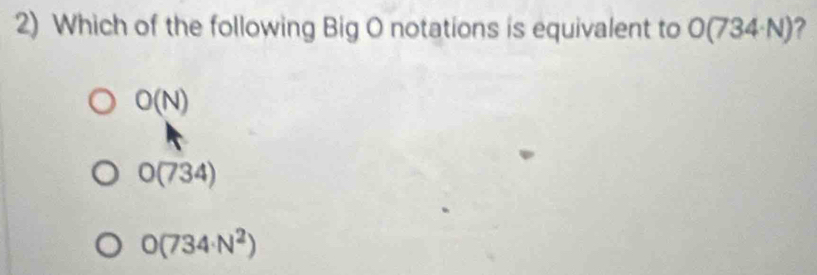 Which of the following Big O notations is equivalent to O(734· N) ?
O(N)
O(734)
O(734· N^2)