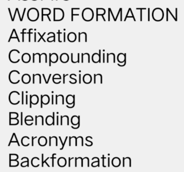 WORD FORMATION
Affixation
Compounding
Conversion
Clipping
Blending
Acronyms
Backformation