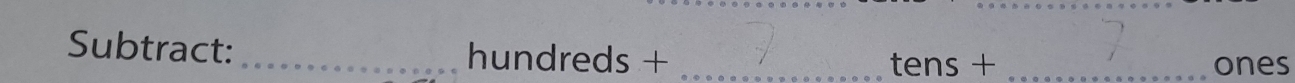 Subtract:_ hundreds +_ 
tens + _ones