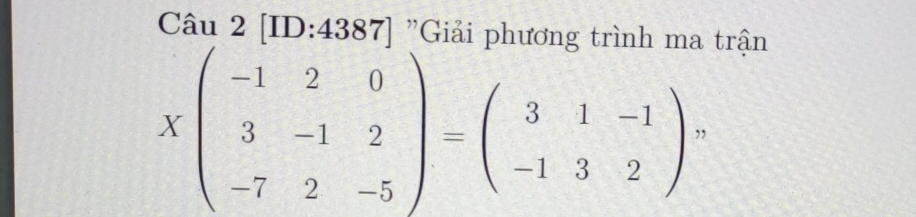 [ID:4387] "Giải phượng trình 1 trận
Xbeginpmatrix -1&2&0 3&-1&2 -7&2&-5endpmatrix =beginpmatrix 3&1&-1 -1&3&2endpmatrix. 
)