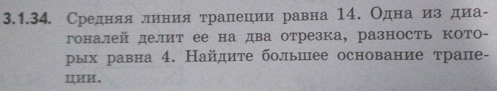 Средняя линия τрапеции равна 14. Одна из диа- 
гоналей делит ее на два отрезка, разность кото- 
рых равна 4. Найдите большее основание трапе- 
цИИ.