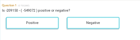 (ID 7002983)
Is -209150-(-549072) positive or negative?
Positive Negative