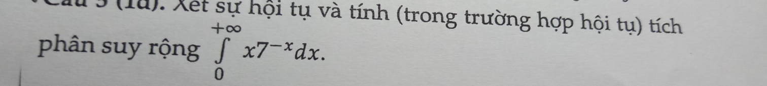 (1u). Xet sự hội tụ và tính (trong trường hợp hội tụ) tích 
phân suy rộng ∈tlimits _0^((+∈fty)x7^-x)dx.
