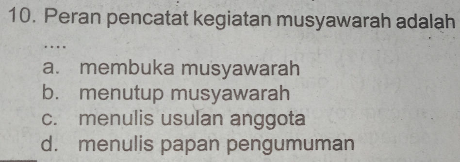 Peran pencatat kegiatan musyawarah adalah
a. membuka musyawarah
b. menutup musyawarah
c. menulis usulan anggota
d. menulis papan pengumuman