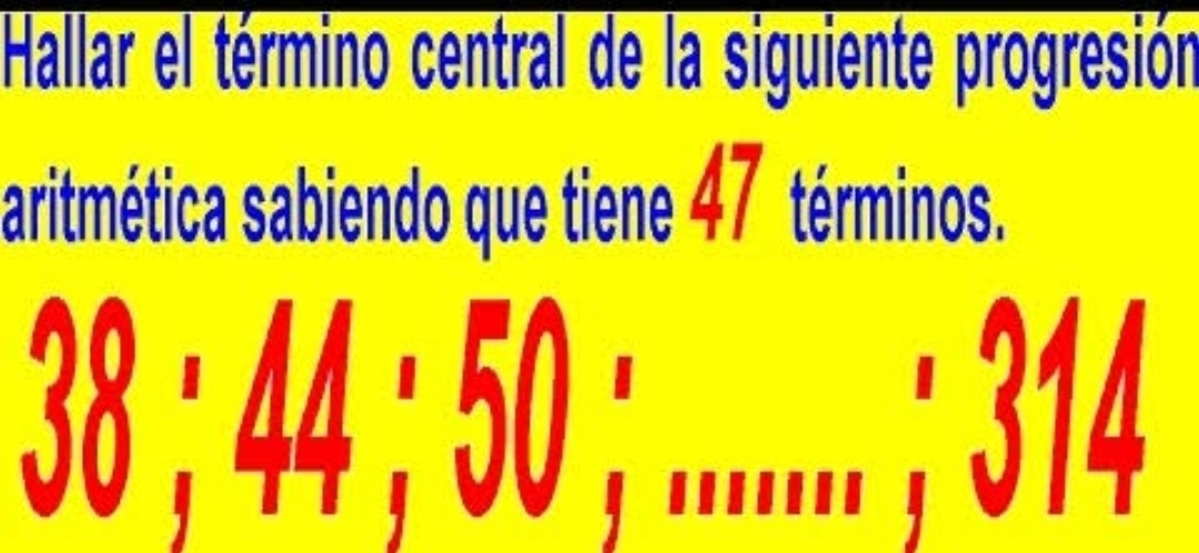 Hallar el término central de la siguiente progresión 
aritmética sabiendo que tiene 47 términos.
38; 44; 50;...; 3 | 1 
y