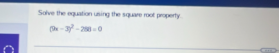 Solve the equation using the square root property.
(9x-3)^2-288=0