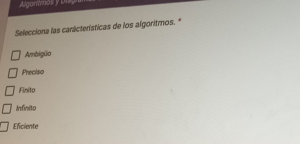 Algoritmos y Diagi
Selecciona las carácterísticas de los algoritmos. *
Ambigüo
Preciso
Finito
Infinito
Eficiente