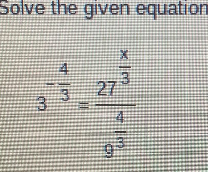 Solve the given equation
3^(-frac 4)3=frac 27^(frac 1)39^(frac 4)3