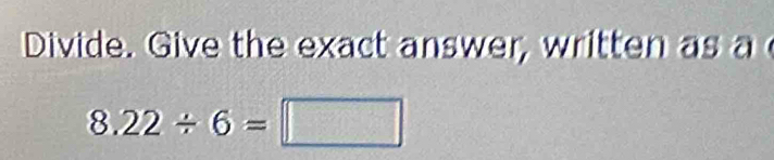 Divide. Give the exact answer, written as a
8.22/ 6=□