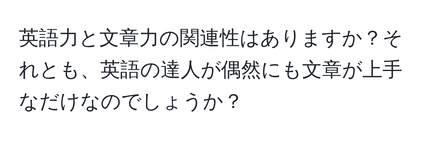 英語力と文章力の関連性はありますか？それとも、英語の達人が偶然にも文章が上手なだけなのでしょうか？