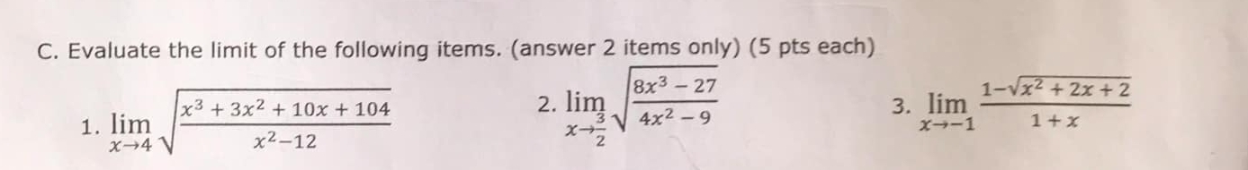 Evaluate the limit of the following items. (answer 2 items only) (5 pts each)
1. limlimits _xto 4sqrt(frac x^3+3x^2+10x+104)x^2-12
2. limlimits _xto  3/2 sqrt(frac 8x^3-27)4x^2-9
3. limlimits _xto -1 (1-sqrt(x^2+2x+2))/1+x 