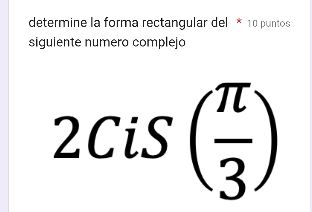 determine la forma rectangular del * 10 puntos 
siguiente numero complejo 
I > cis( π /3 )
(□)^