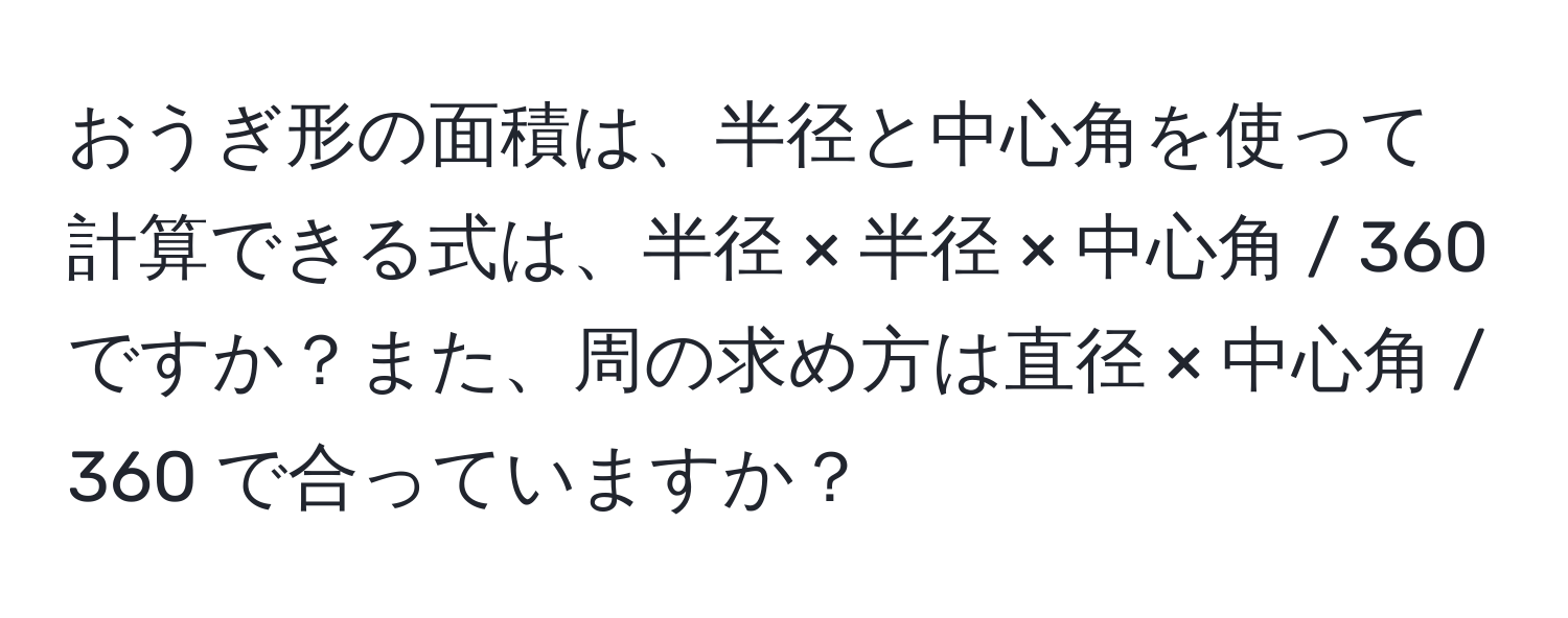 おうぎ形の面積は、半径と中心角を使って計算できる式は、半径 × 半径 × 中心角 / 360 ですか？また、周の求め方は直径 × 中心角 / 360 で合っていますか？