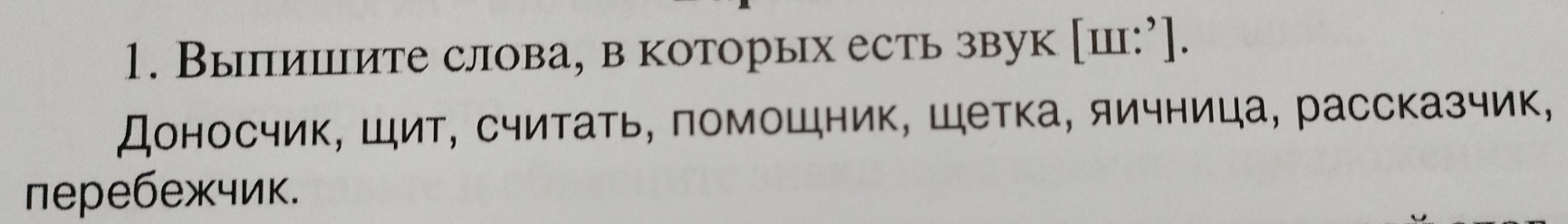 Выпишите слова, в которых есть звук [ш:’]. 
Доносчик, Шит, считать, помощник, Шетка, яичница, рассказчик, 
перебежчик.