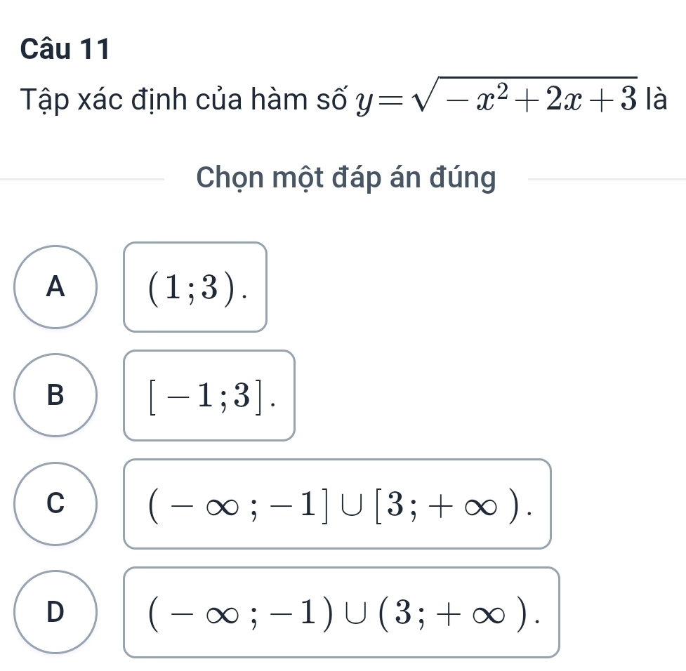 Tập xác định của hàm số y=sqrt(-x^2+2x+3) là
Chọn một đáp án đúng
A
(1;3).
B
[-1;3].
C
(-∈fty ;-1]∪ [3;+∈fty ).
D
(-∈fty ;-1)∪ (3;+∈fty ).