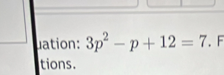 uation: 3p^2-p+12=7. F 
tions.