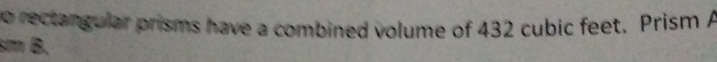 no rectangular prisms have a combined volume of 432 cubic feet. Prism A 
sm B.