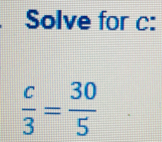 Solve for c :
 c/3 = 30/5 