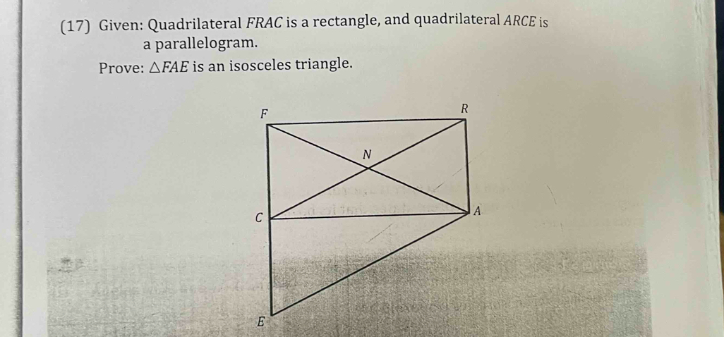 (17) Given: Quadrilateral FRAC is a rectangle, and quadrilateral ARCE is 
a parallelogram. 
Prove: △ FAE is an isosceles triangle.