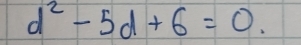 d^2-5d+6=0.