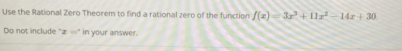 Use the Rational Zero Theorem to find a rational zero of the function f(x)=3x^3+11x^2-14x+30. 
Do not include " x='' in your answer.