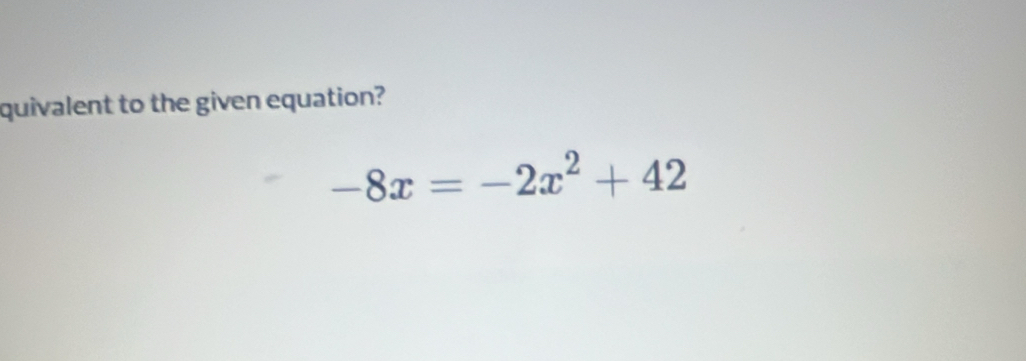 quivalent to the given equation?
-8x=-2x^2+42