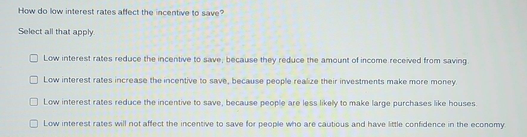 Solved: How do low interest rates affect the incentive to save? Select ...