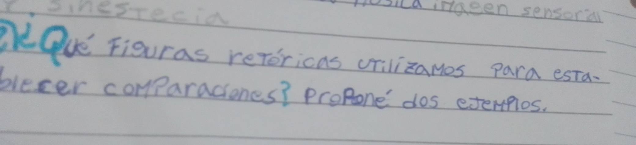 Csnesrecia 
Dila ingeen sensoral 
eQue Figuras retoricns crilizames para esta. 
blecer comparaciones? Propone dos exerfios.