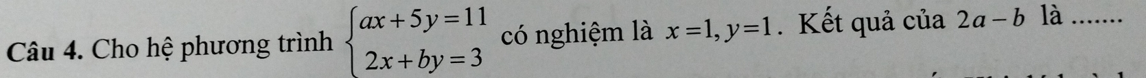 Cho hệ phương trình beginarrayl ax+5y=11 2x+by=3endarray. có nghiệm là x=1, y=1. Kết quả cia2a-2a-b là_