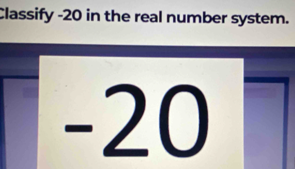 Classify -20 in the real number system.
-2 0
0