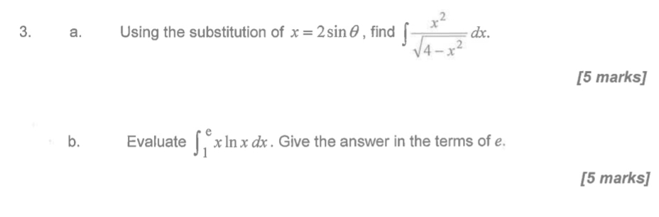 Using the substitution of x=2sin θ , find ∈t  x^2/sqrt(4-x^2) dx. 
[5 marks]
b. Evaluate ∈t _1^exln xdx. Give the answer in the terms of £
[5 marks]