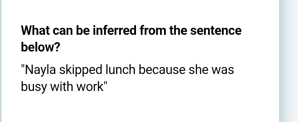 What can be inferred from the sentence 
below? 
"Nayla skipped lunch because she was 
busy with work"