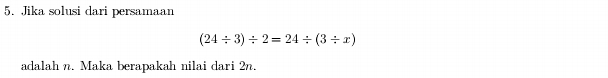 Jika solusi dari persamaan
(24/ 3)/ 2=24/ (3/ x)
adalah n. Maka berapakah nilai dari 2n.