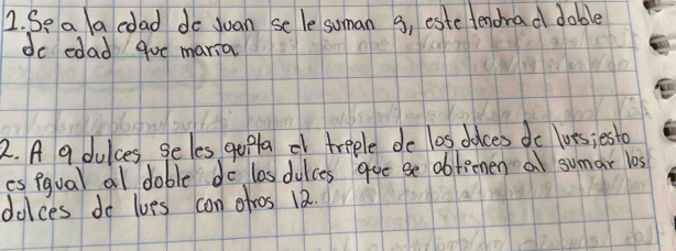 Se a a cdad do yuan selesuman 9, este fendrad dable 
do edad gue maria 
2. A a dulces seles gupla df treele do los ddces do loss;esto 
es fgual al doble do lasdulces goo se dbfeemen a sumar los 
dolces do loes con ofros 12.