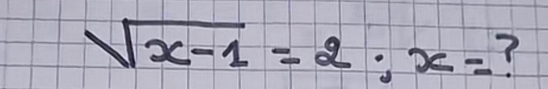 sqrt(x-1)=2; x= 7