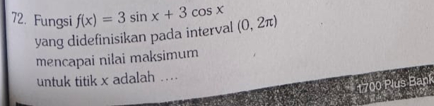 Fungsi f(x)=3sin x+3cos x (0,2π )
yang didefinisikan pada interval 
mencapai nilai maksimum 
untuk titik x adalah . 
1700 Plus Bank