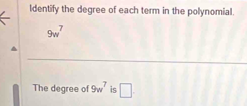 ldentify the degree of each term in the polynomial.
9w^7
The degree of 9w^7 is □ .