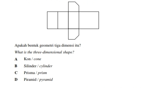 Apakah bentuk geometri tiga dimensi itu?
What is the three-dimensional shape?
A Kon / cone
B Silinder / cylinder
C Prisma / prism
D Piramid / pyramid