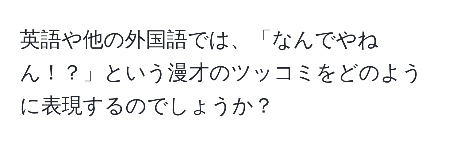 英語や他の外国語では、「なんでやねん！？」という漫才のツッコミをどのように表現するのでしょうか？