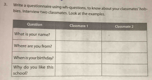 Write a questionnaire using wh-questions, to know about your classmates' hob- 
bies. Interview two classmates. Look at the examples.