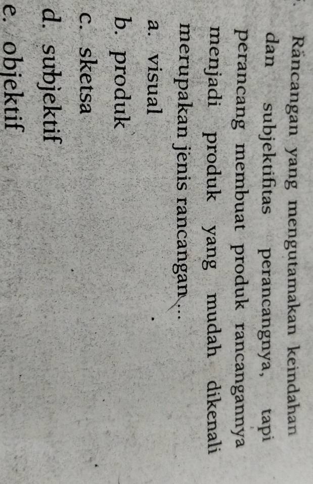 Räncangan yang mengutamakan keindahan
dan subjektifitas perancangnya, tapi
perancang membuat produk rancangannya
menjadi produk yang mudah dikenali
merupakan jenis rancangan ...
a. visual
b. produk
c. sketsa
d. subjektif
e. objektif