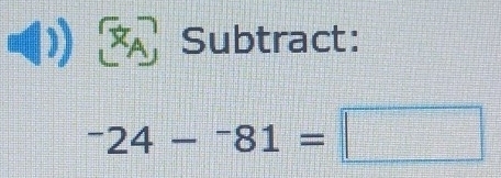 XA Subtract:
^-24-^-81=□