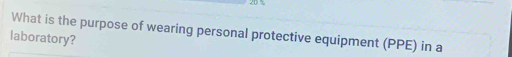 20 %
What is the purpose of wearing personal protective equipment (PPE) in a 
laboratory?